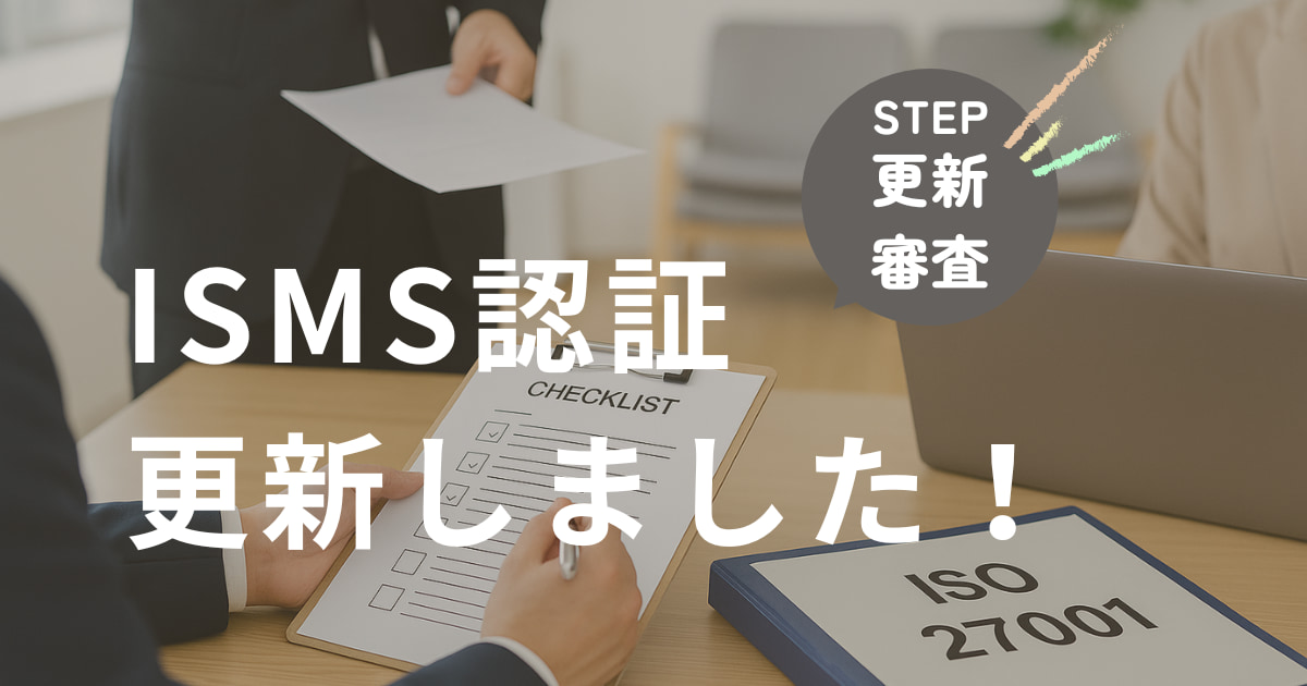 ISMS認証、今年も更新！〜情報セキュリティ体制の維持・強化〜