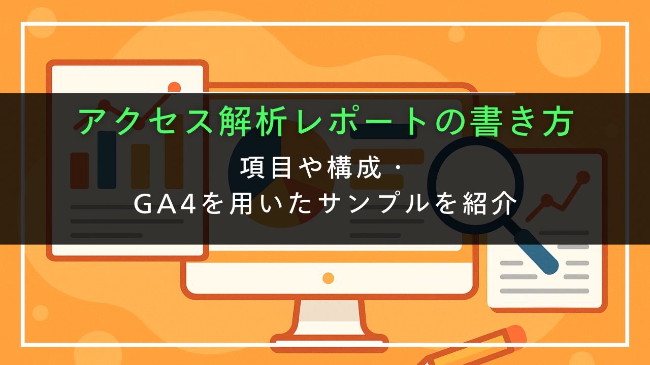 アクセス解析レポートの書き方｜項目や構成・GA4を用いたサンプルを紹介