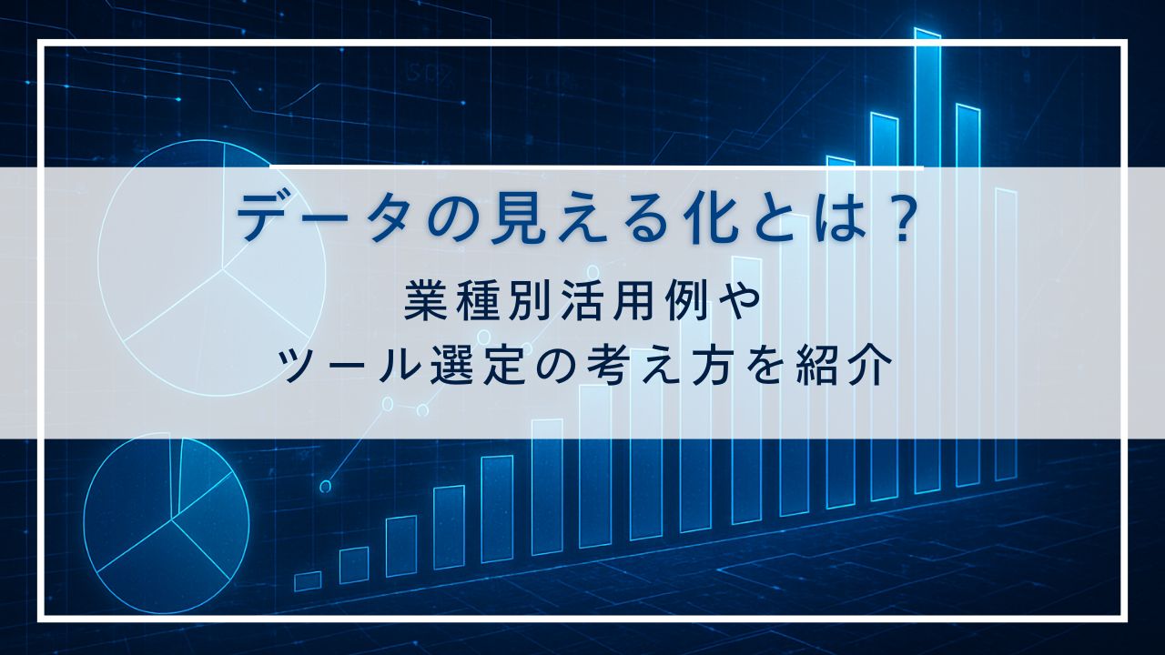 データの見える化とは？｜業種別活用例やツール選定の考え方を紹介