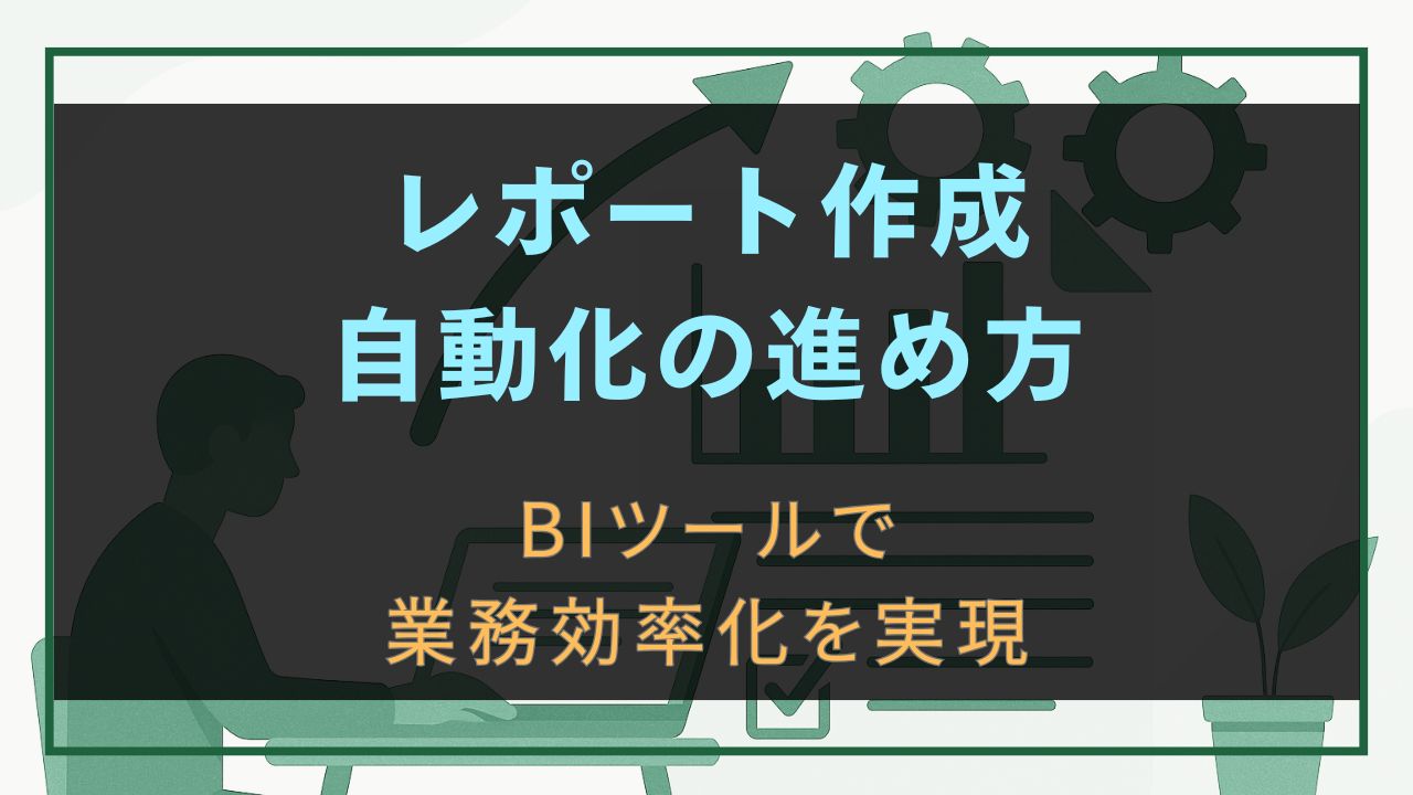 レポート作成自動化の進め方｜BIツールで業務効率化を実現