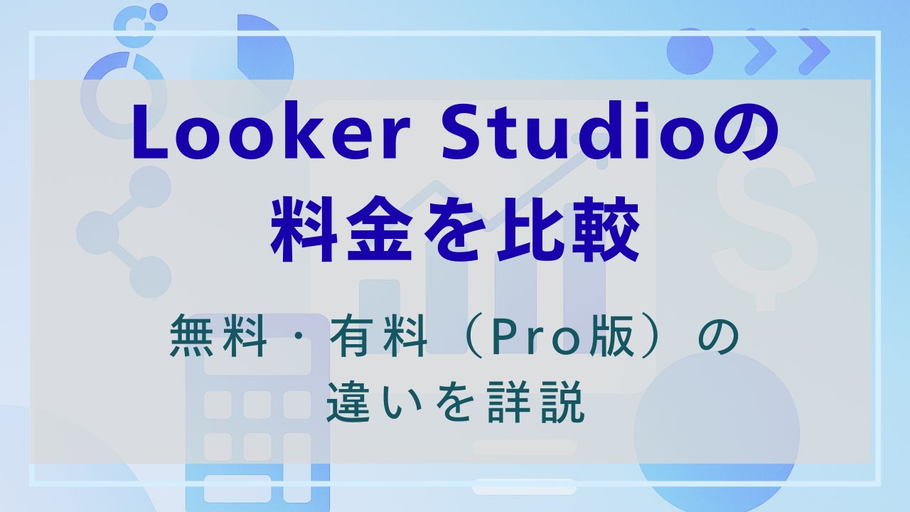 Looker Studioの料金を比較｜無料・有料（Pro版）の違いを詳説
