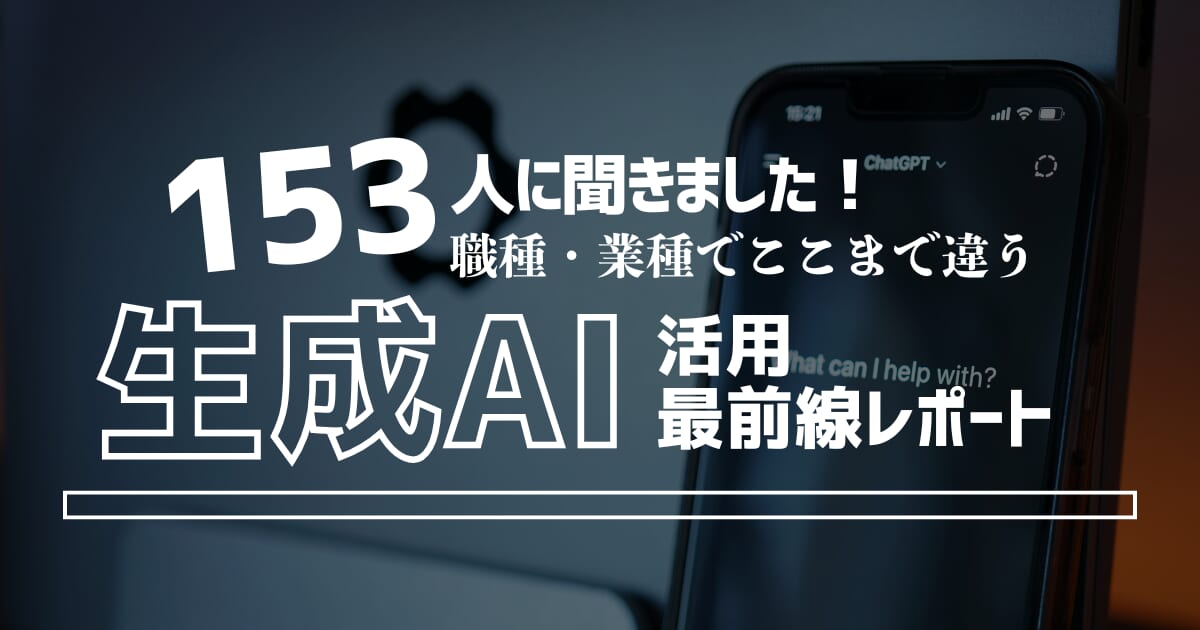 【153人に聞きました！】職種・業界でここまで違う、生成AI活用最前線レポート