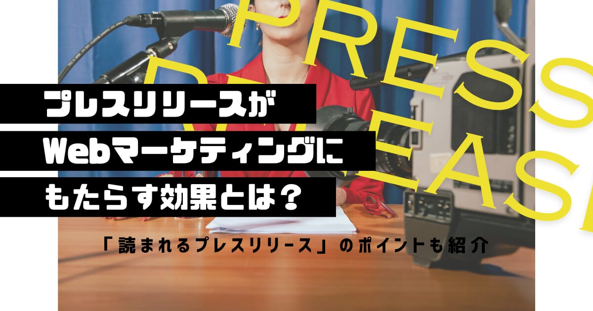 プレスリリースがWebマーケティングにもたらす効果とは？「読まれるプレスリリース」のポイントも紹介