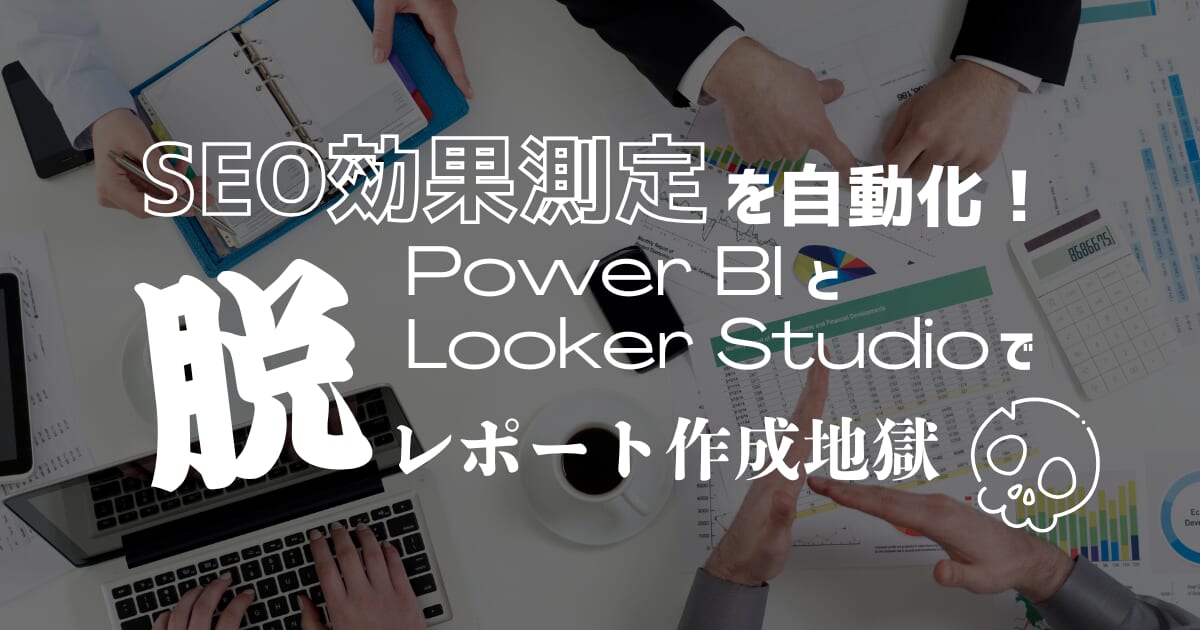 SEO効果測定を自動化！Power BIとLooker Studioで「脱・レポート作成地獄」