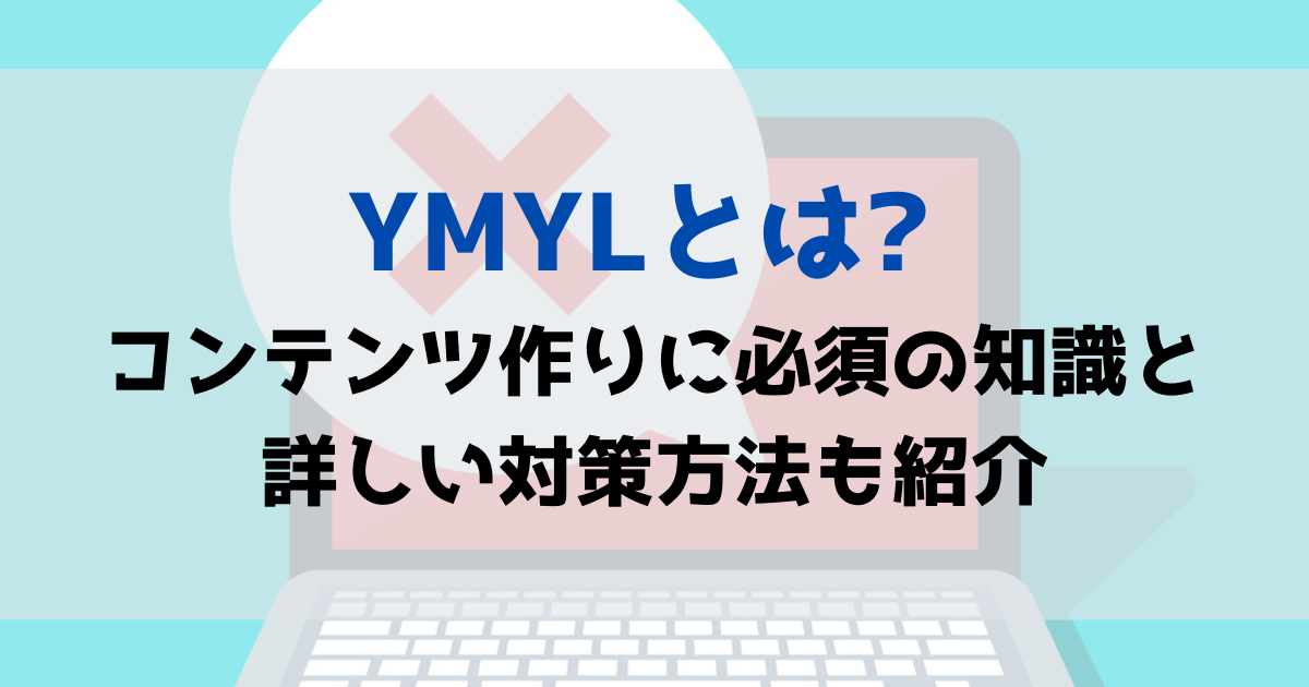 YMYLとは? コンテンツ作りに必須の知識と詳しい対策方法も紹介