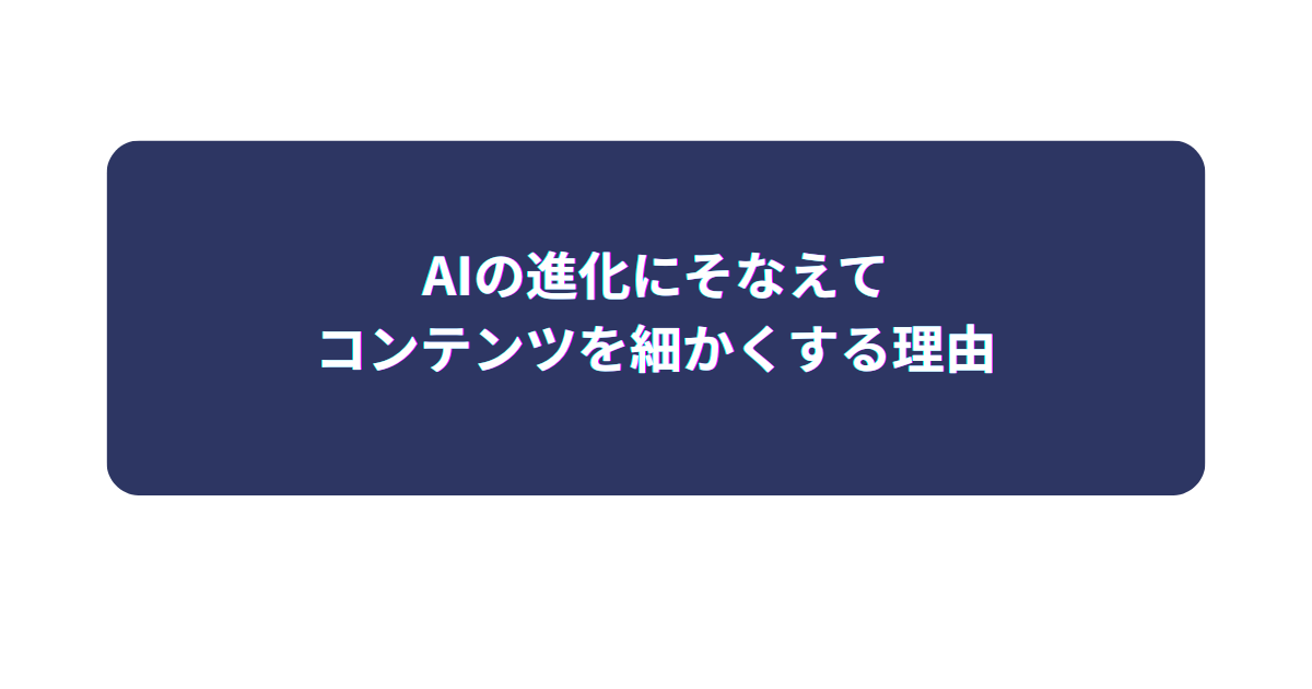 AIの進化にそなえてコンテンツを細かくする理由