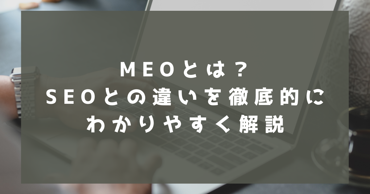 MEOとは？　SEOとの違いを徹底的にわかりやすく解説