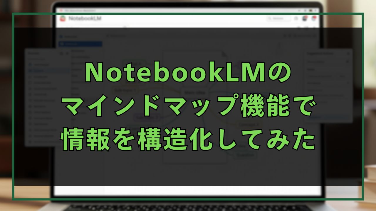 NotebookLMのマインドマップ機能で情報を構造化してみた