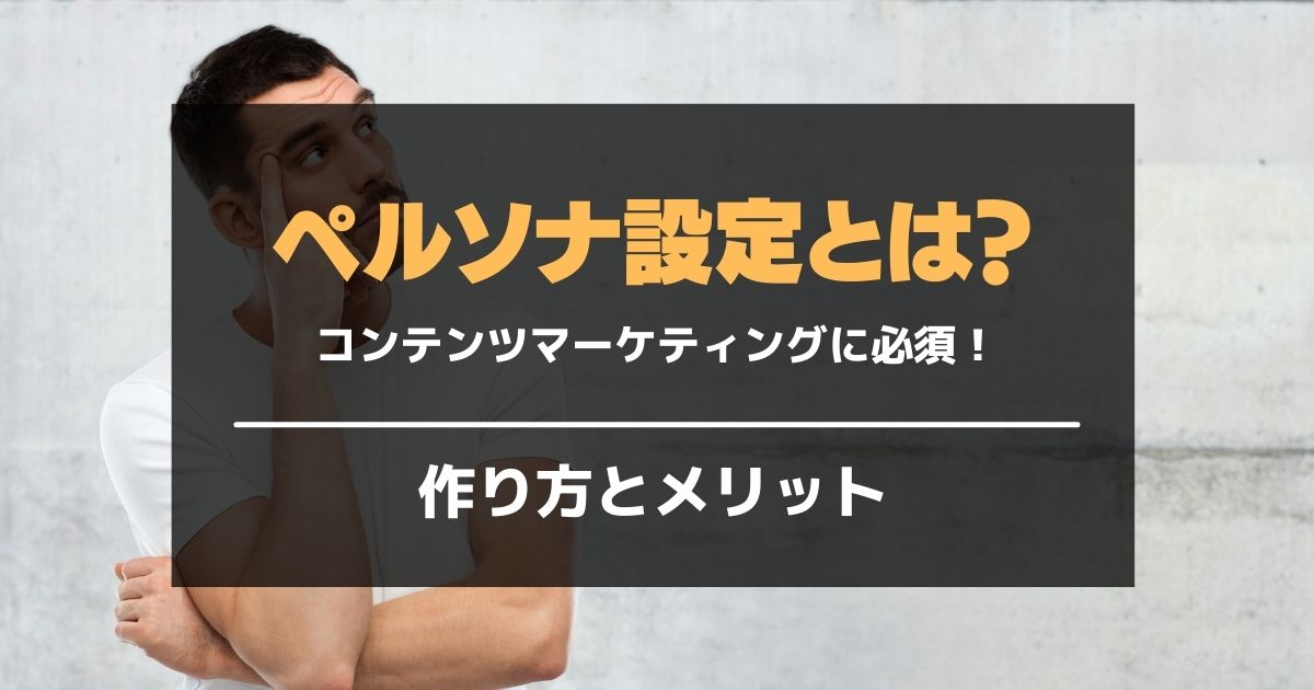 ペルソナとは コンテンツマーケティングで必ず設定 ターゲットの人格化